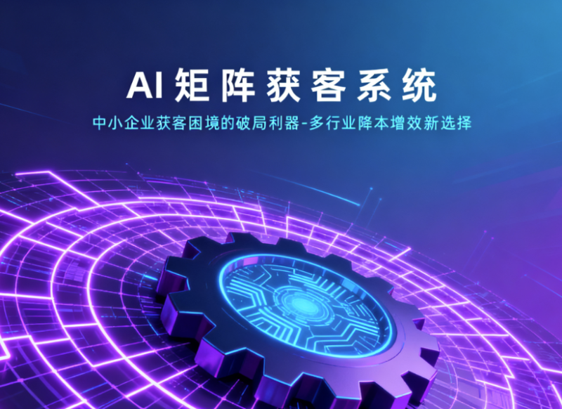 AI矩阵获客系统：中小企业获客困境的破局利器-多行业降本增效新选择